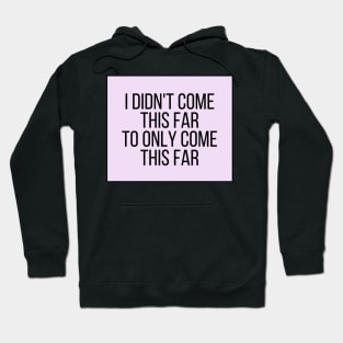 I Didn't Come This Far To Only Come This Far - Motivational and Inspiring Work Quotes Hoodie